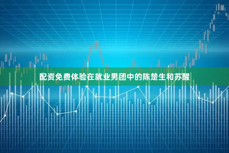 配资免费体验在就业男团中的陈楚生和苏醒