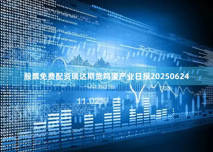 股票免费配资瑞达期货鸡蛋产业日报20250624