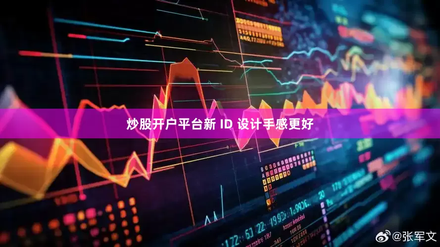 炒股开户平台新 ID 设计手感更好