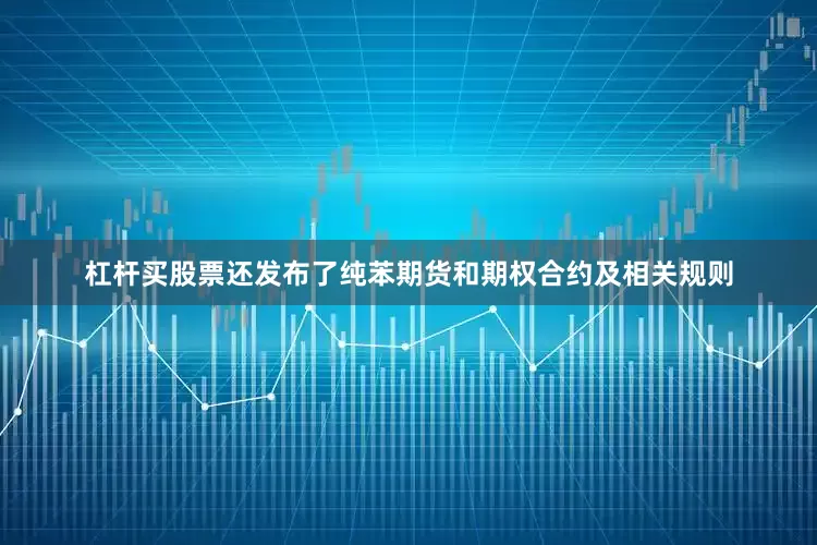 杠杆买股票还发布了纯苯期货和期权合约及相关规则