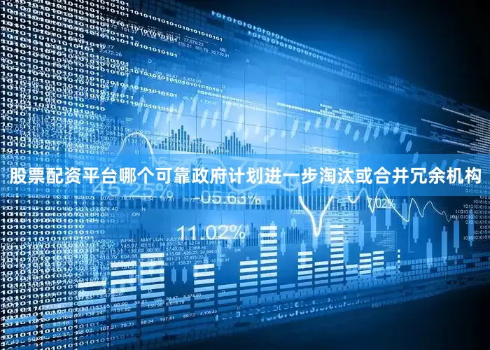 股票配资平台哪个可靠政府计划进一步淘汰或合并冗余机构