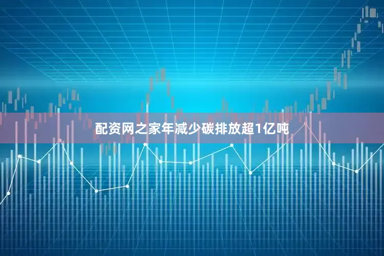 配资网之家年减少碳排放超1亿吨