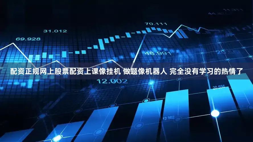 配资正规网上股票配资上课像挂机 做题像机器人 完全没有学习的热情了