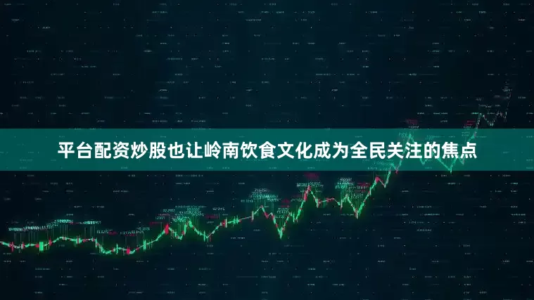 平台配资炒股也让岭南饮食文化成为全民关注的焦点